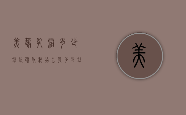 美薇乳霜多少钱（悦薇化妆品水乳多少钱）