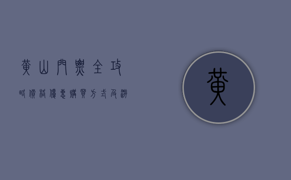 黄山门票全攻略，价格、优惠、购买方式及游览建议