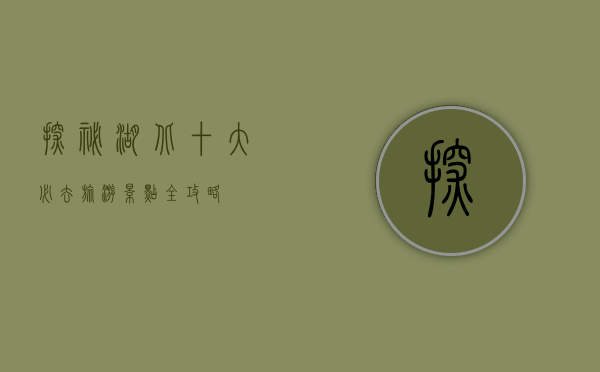 探秘湖北，十大必去旅游景点全攻略