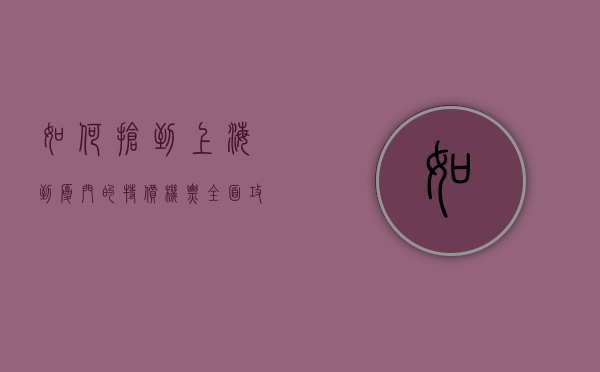 如何抢到上海到厦门的特价机票？全面攻略助你轻松出行