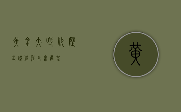 黄金大时代，历史、价值与未来展望