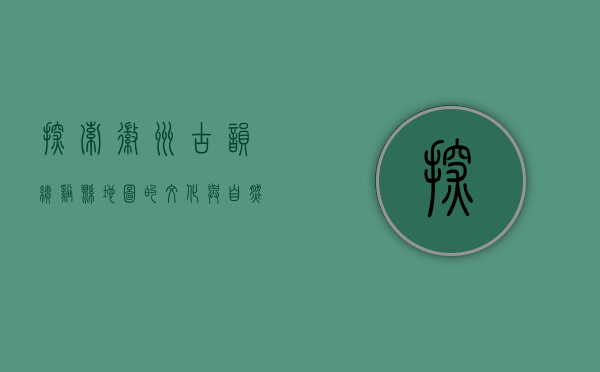 探索徽州古韵，绩溪县地图的文化与自然之旅