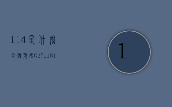 114是什么电话号码（025118114是什么电话号码）