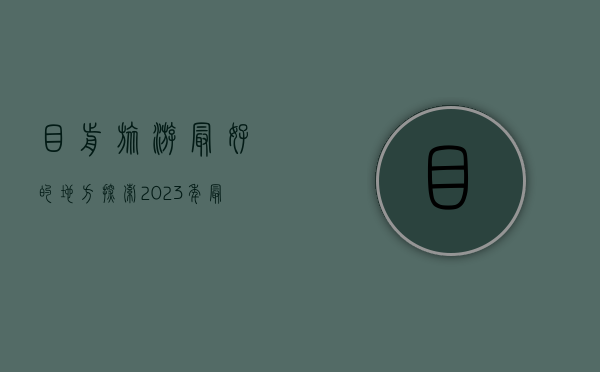 目前旅游最好的地方，探索2023年最值得去的旅行目的地