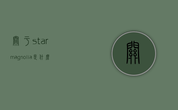关于starmagnolia是什么色的信息