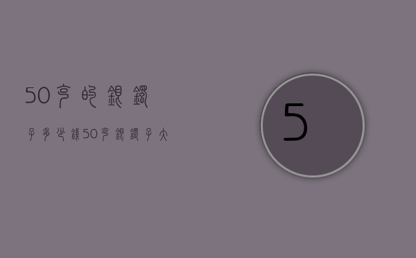 50克的银镯子多少钱（50克银镯子大概多少钱）