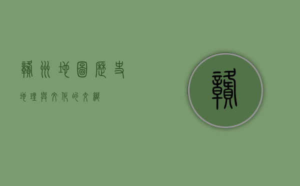 赣州地图，历史、地理与文化的交织