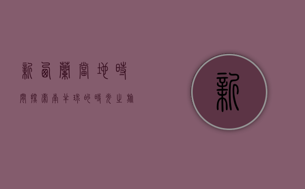 新西兰当地时间，探索南半球的时光之旅
