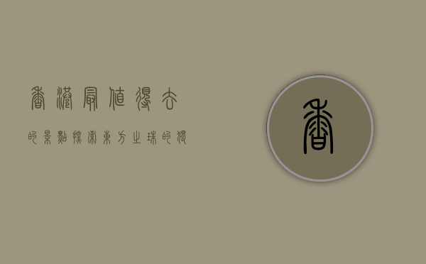 香港最值得去的景点，探索东方之珠的独特魅力