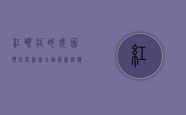 红眼症的成因、预防与治疗，全面解析与应对策略