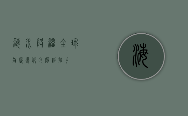 海水降温，全球气候变化的隐形推手
