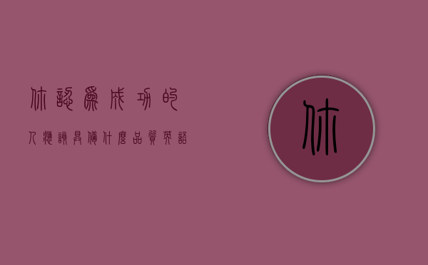 你认为成功的人应该具备什么品质英语（成功的人通常有以下品质）