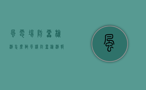 风电场防雷检测怎么做（风机防雷检测报告）