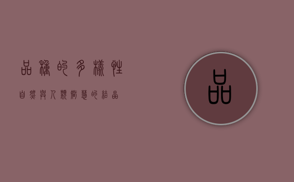 品种的多样性，自然与人类智慧的结晶