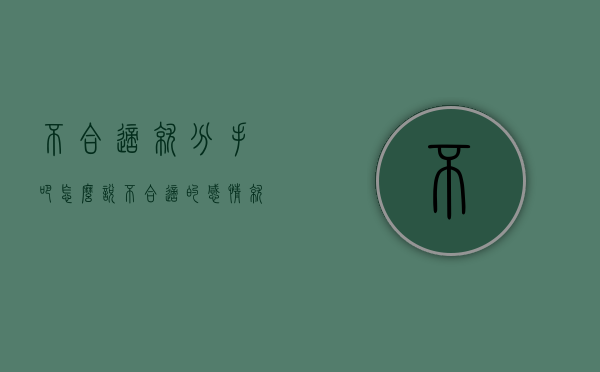 不合适就分手吧怎么说（不合适的感情就分手吧）