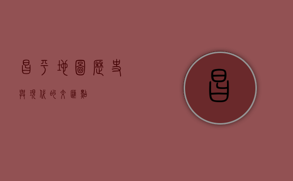 昌平地图，历史与现代的交汇点