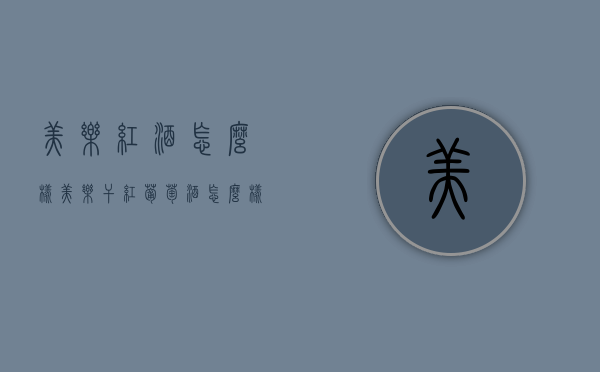 美乐红酒怎么样（美乐干红葡萄酒怎么样）