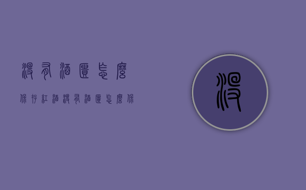 没有酒柜怎么保存红酒（没有酒柜怎么保存红酒呢）