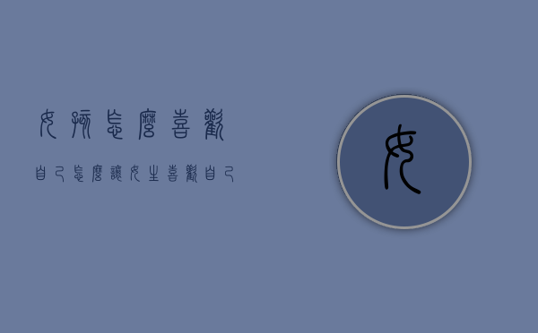 女孩怎么喜欢自己（怎么让女生喜欢自己）