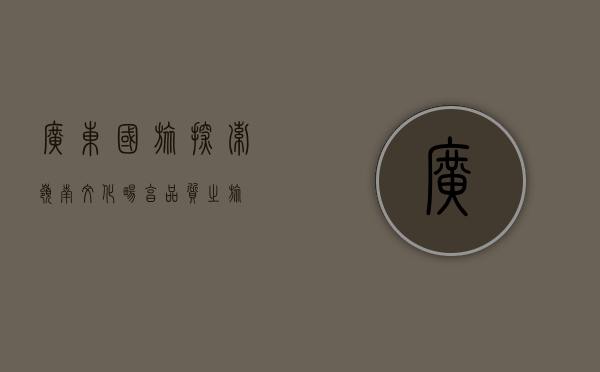 广东国旅，探索岭南文化，畅享品质之旅
