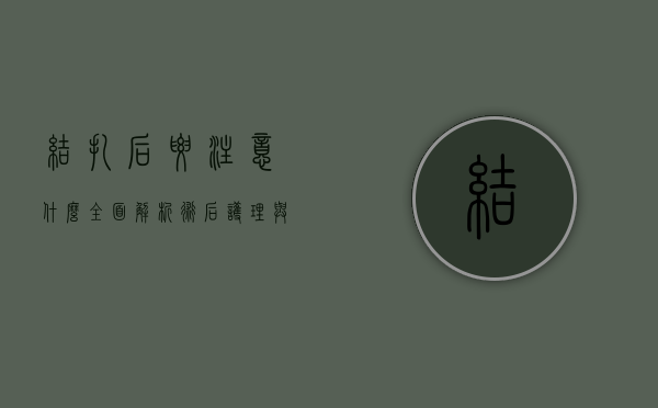 结扎后要注意什么？全面解析术后护理与恢复
