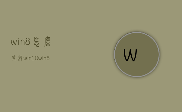 win8怎么升级win10（win8怎么升级win7系统）
