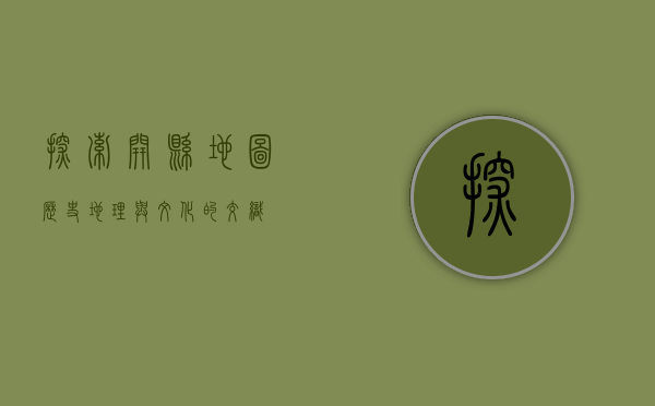 探索开县地图，历史、地理与文化的交织