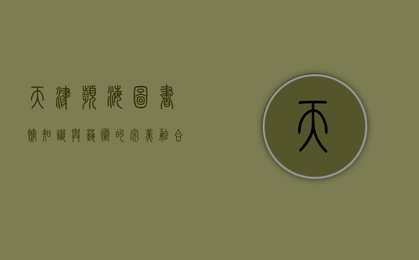 天津滨海图书馆，知识与艺术的完美融合