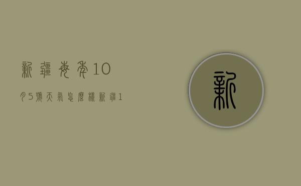 新疆每年10月5号天气怎么样（新疆10月天气）