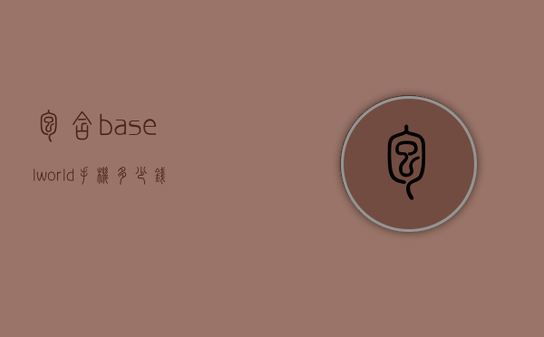 包含baselworld手机多少钱的词条