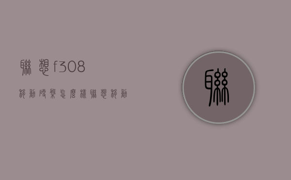联想f308移动硬盘怎么样（联想移动硬盘f318）