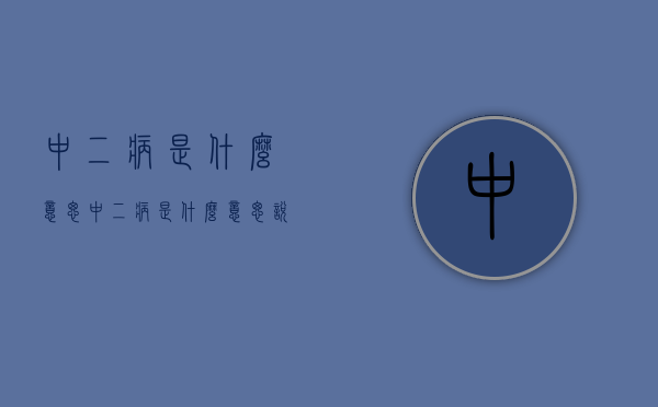 中二病是什么意思（中二病是什么意思说）