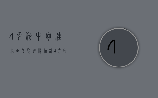 4月份中旬桂林天气怎么样（桂林4月份的天气）