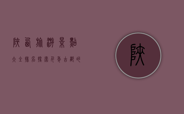 陕西旅游景点大全排名，探索千年古都的魅力