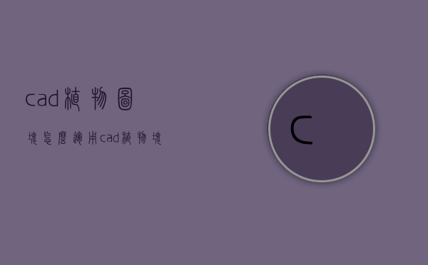 cad植物图块怎么运用（cad植物块创建）