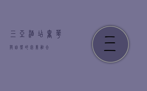 三亚酒店，奢华与自然的完美融合