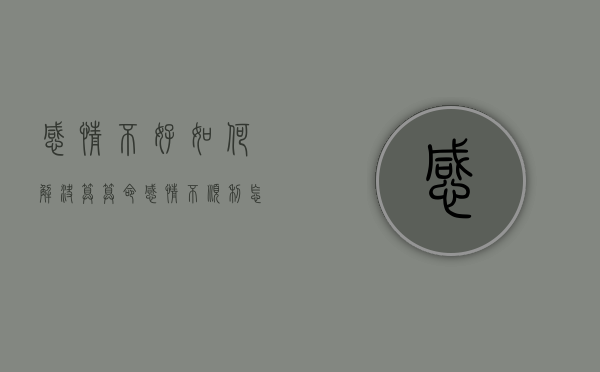 感情不好如何解决算算命（感情不顺利怎么办？分享改善感情的方法和技巧！）