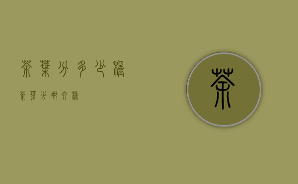 茶叶分多少种（茶叶分哪六种）