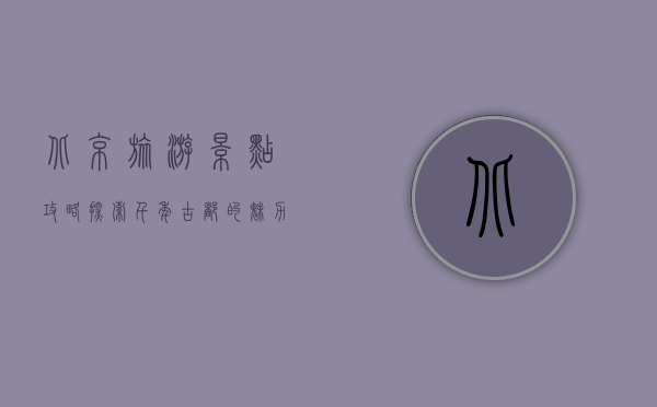 北京旅游景点攻略，探索千年古都的魅力