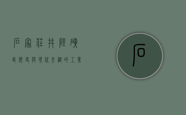 石家庄井陉矿区，历史与现代交织的工业重镇