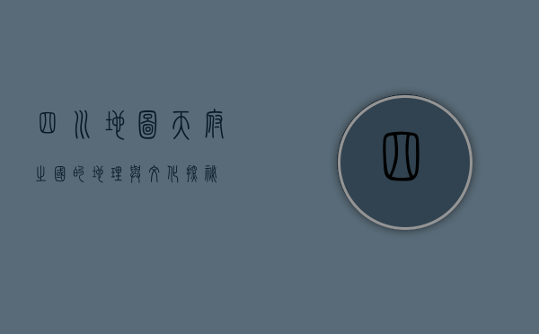 四川地图，天府之国的地理与文化探秘