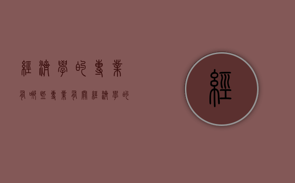 经济学的专业有哪些专业（有关经济学的专业有哪些）