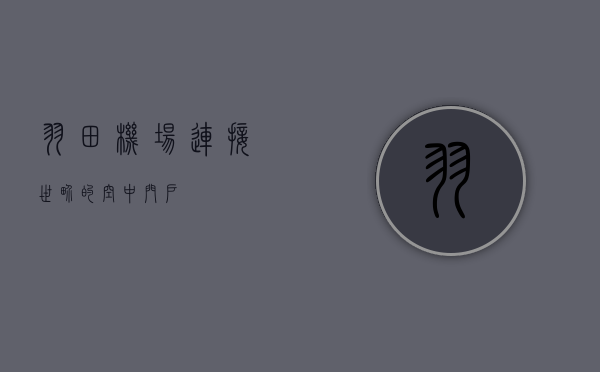 羽田机场，连接世界的空中门户