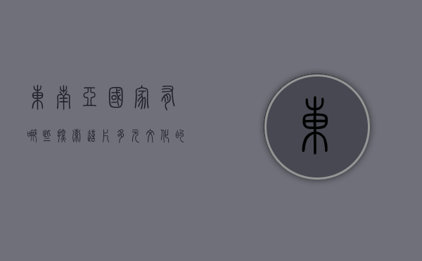 东南亚国家有哪些，探索这片多元文化的瑰宝之地