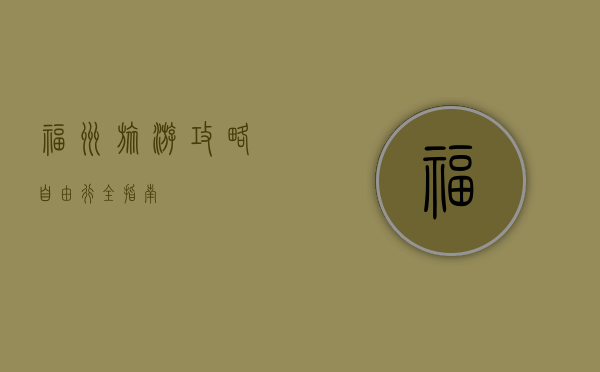 福州旅游攻略，自由行全指南