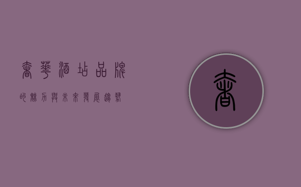 奢华酒店品牌的魅力与未来发展趋势