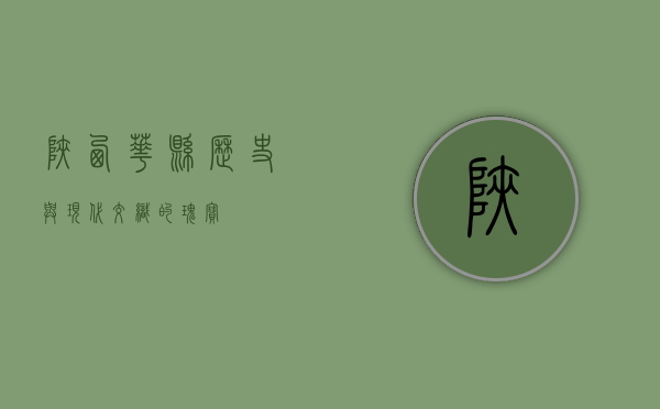 陕西华县，历史与现代交织的瑰宝