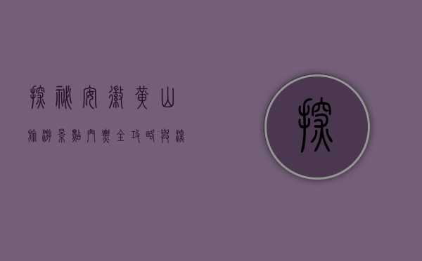 探秘安徽黄山，旅游景点门票全攻略与深度游体验