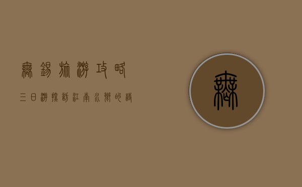无锡旅游攻略三日游，探访江南水乡的诗意与美食