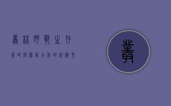丛林野战，生存、策略与团队合作的终极考验